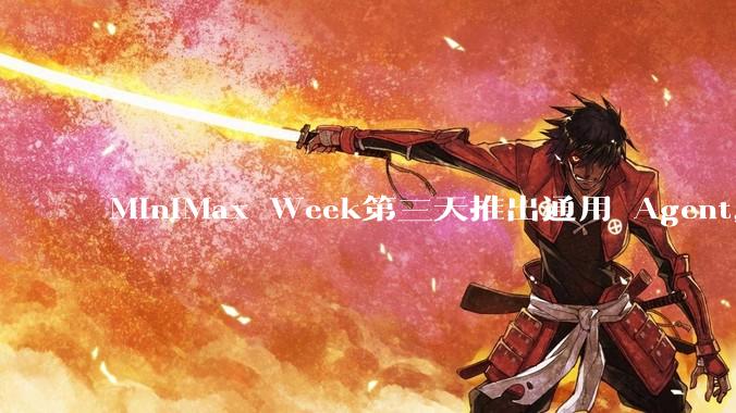 MiniMax Week第三天推出通用 Agent，体验如何？对行业会带来哪些影响？